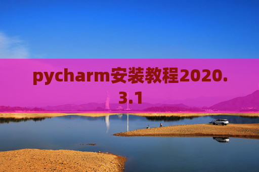 pycharm安装教程2020.3.1 pycharm安装教程2020.3.1